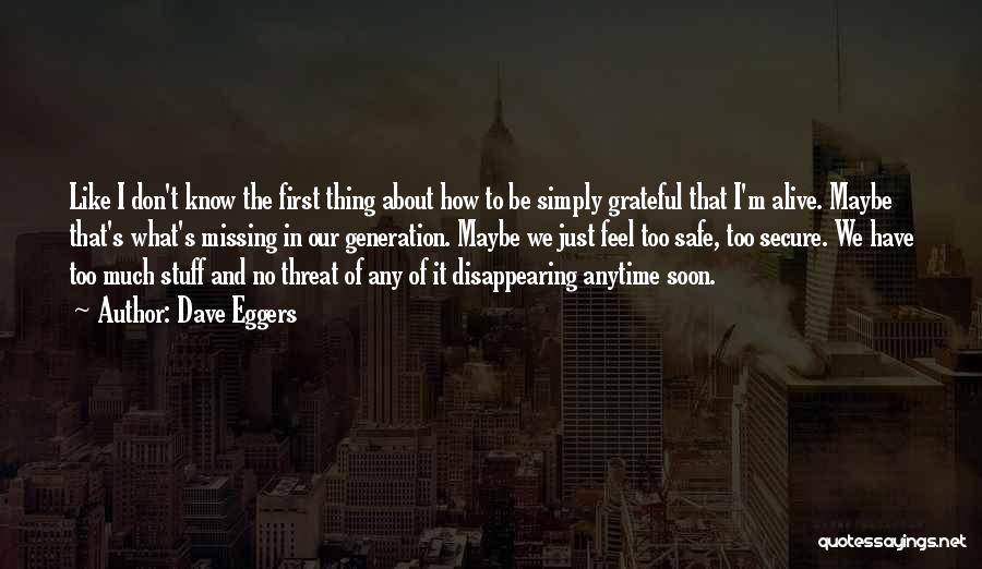 Dave Eggers Quotes: Like I Don't Know The First Thing About How To Be Simply Grateful That I'm Alive. Maybe That's What's Missing