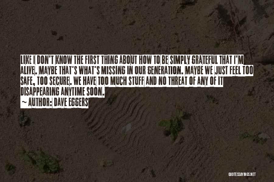 Dave Eggers Quotes: Like I Don't Know The First Thing About How To Be Simply Grateful That I'm Alive. Maybe That's What's Missing