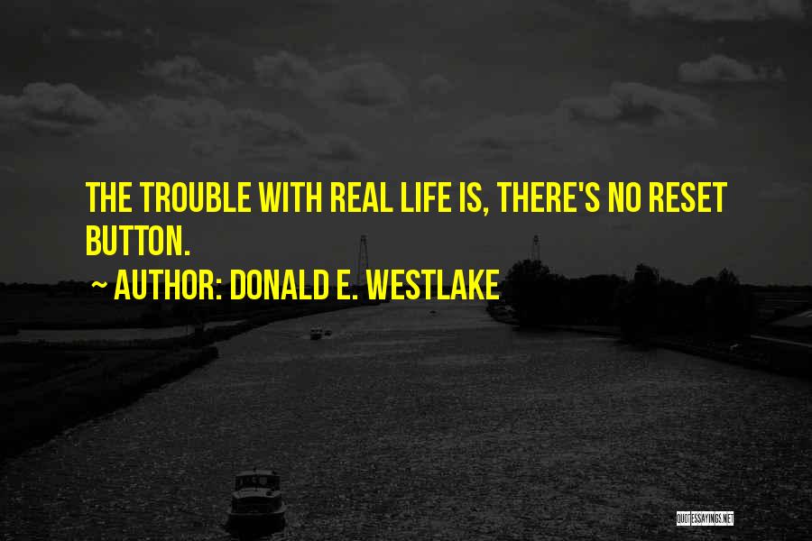 Donald E. Westlake Quotes: The Trouble With Real Life Is, There's No Reset Button.