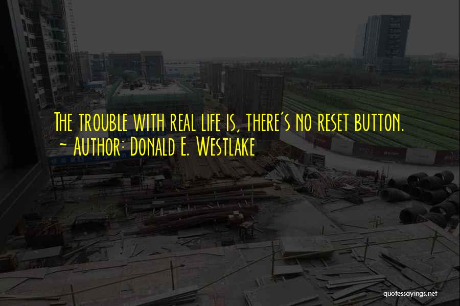 Donald E. Westlake Quotes: The Trouble With Real Life Is, There's No Reset Button.