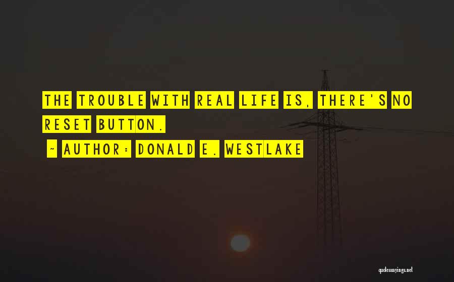 Donald E. Westlake Quotes: The Trouble With Real Life Is, There's No Reset Button.