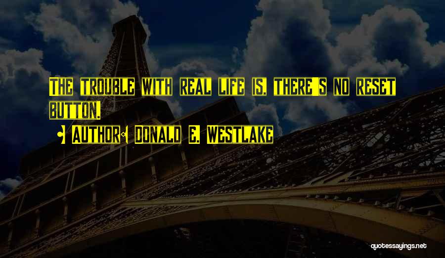 Donald E. Westlake Quotes: The Trouble With Real Life Is, There's No Reset Button.