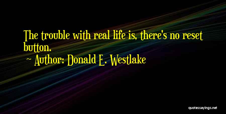 Donald E. Westlake Quotes: The Trouble With Real Life Is, There's No Reset Button.