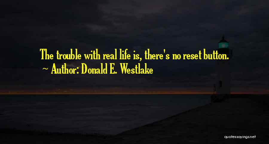 Donald E. Westlake Quotes: The Trouble With Real Life Is, There's No Reset Button.