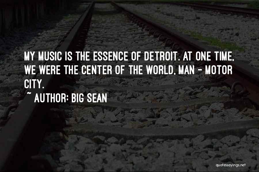 Big Sean Quotes: My Music Is The Essence Of Detroit. At One Time, We Were The Center Of The World, Man - Motor