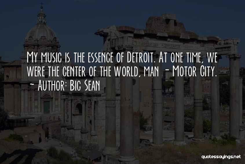 Big Sean Quotes: My Music Is The Essence Of Detroit. At One Time, We Were The Center Of The World, Man - Motor
