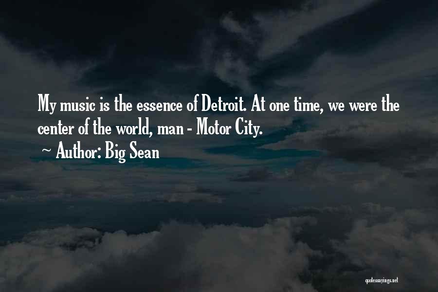 Big Sean Quotes: My Music Is The Essence Of Detroit. At One Time, We Were The Center Of The World, Man - Motor