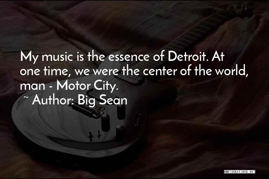 Big Sean Quotes: My Music Is The Essence Of Detroit. At One Time, We Were The Center Of The World, Man - Motor