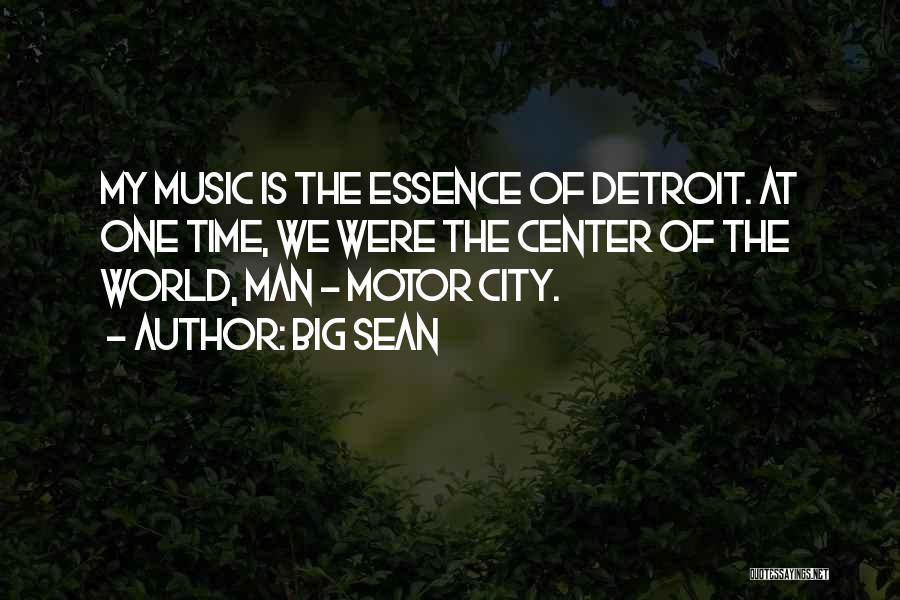 Big Sean Quotes: My Music Is The Essence Of Detroit. At One Time, We Were The Center Of The World, Man - Motor