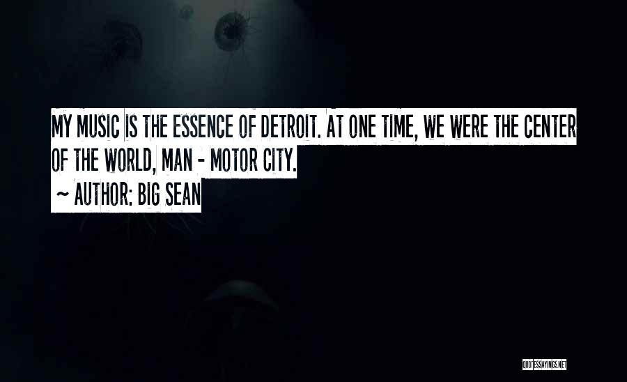 Big Sean Quotes: My Music Is The Essence Of Detroit. At One Time, We Were The Center Of The World, Man - Motor