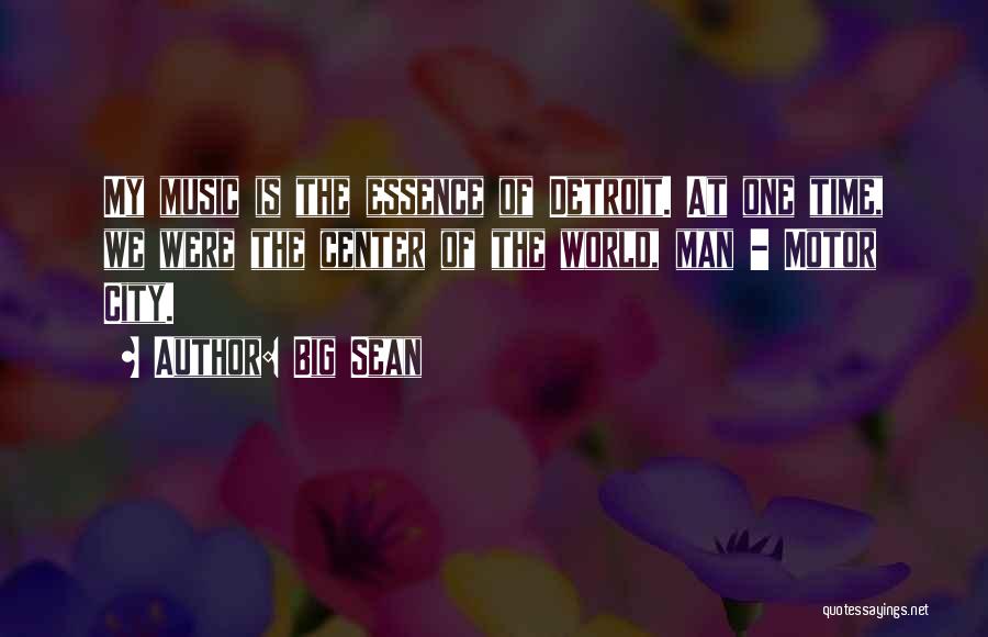 Big Sean Quotes: My Music Is The Essence Of Detroit. At One Time, We Were The Center Of The World, Man - Motor
