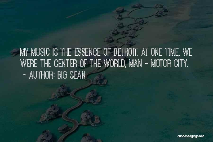 Big Sean Quotes: My Music Is The Essence Of Detroit. At One Time, We Were The Center Of The World, Man - Motor