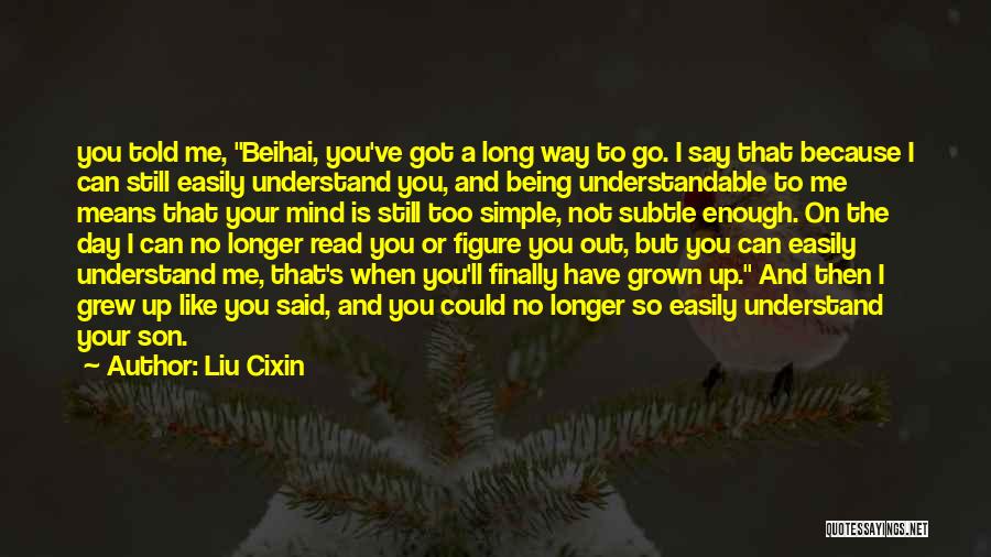 Liu Cixin Quotes: You Told Me, Beihai, You've Got A Long Way To Go. I Say That Because I Can Still Easily Understand