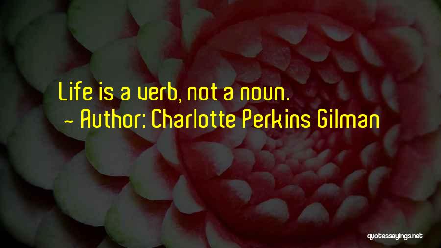 Charlotte Perkins Gilman Quotes: Life Is A Verb, Not A Noun.