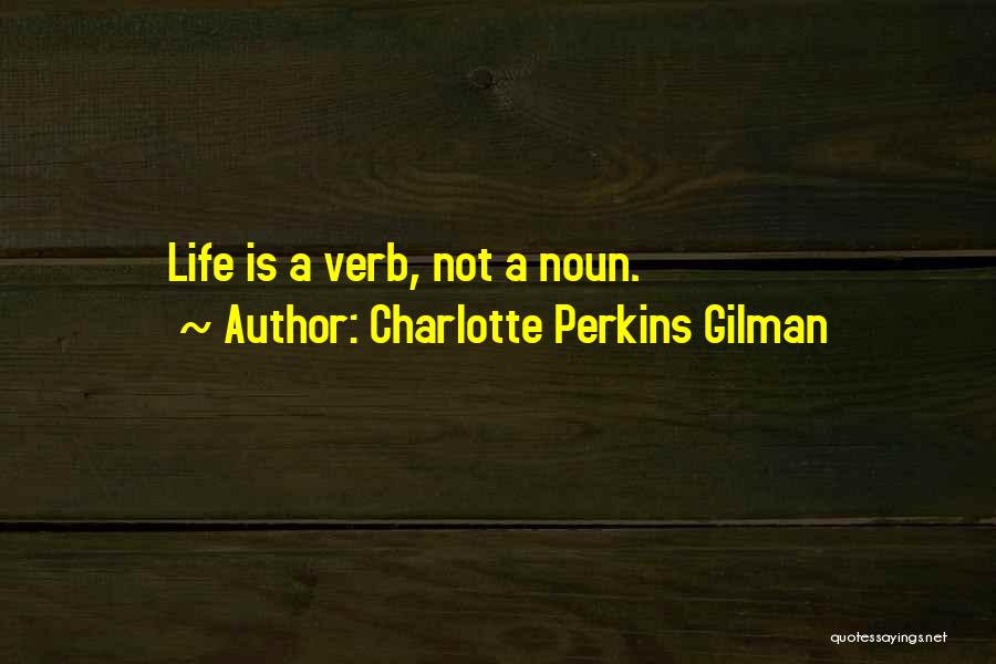 Charlotte Perkins Gilman Quotes: Life Is A Verb, Not A Noun.