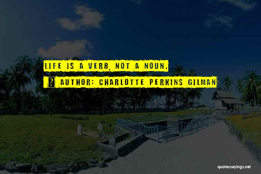 Charlotte Perkins Gilman Quotes: Life Is A Verb, Not A Noun.