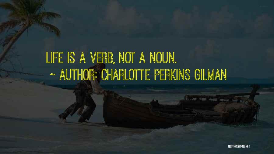 Charlotte Perkins Gilman Quotes: Life Is A Verb, Not A Noun.