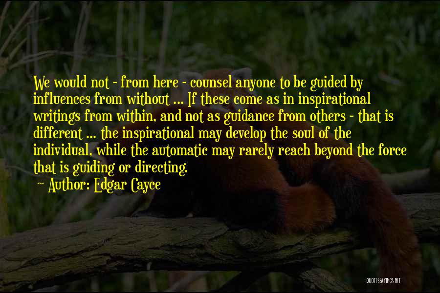 Edgar Cayce Quotes: We Would Not - From Here - Counsel Anyone To Be Guided By Influences From Without ... If These Come