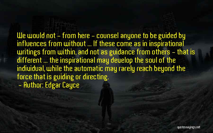 Edgar Cayce Quotes: We Would Not - From Here - Counsel Anyone To Be Guided By Influences From Without ... If These Come