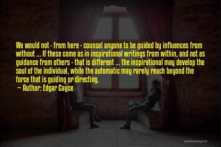 Edgar Cayce Quotes: We Would Not - From Here - Counsel Anyone To Be Guided By Influences From Without ... If These Come