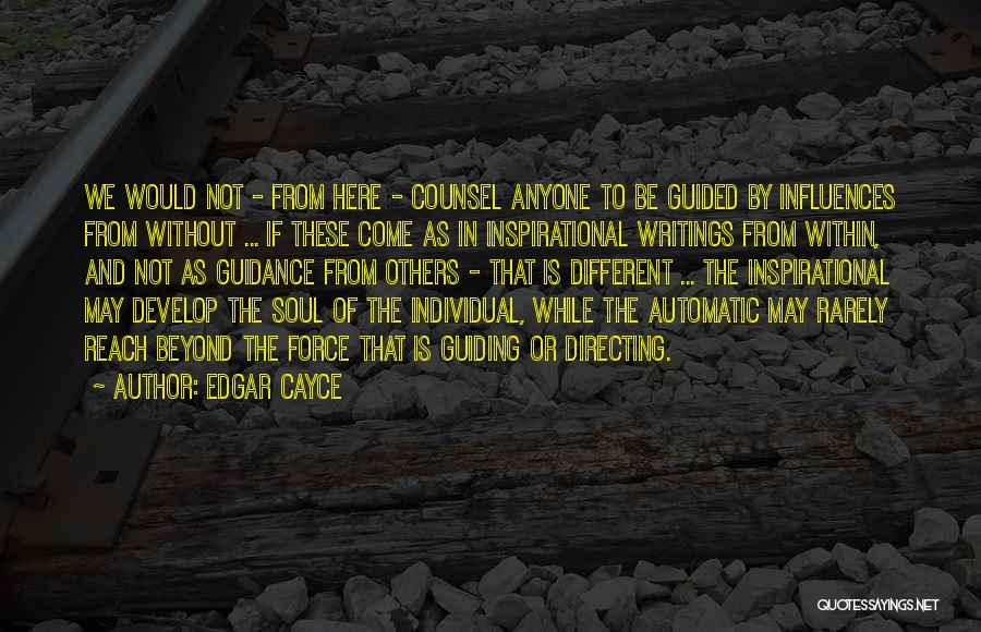 Edgar Cayce Quotes: We Would Not - From Here - Counsel Anyone To Be Guided By Influences From Without ... If These Come