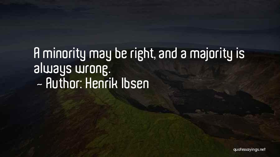 Henrik Ibsen Quotes: A Minority May Be Right, And A Majority Is Always Wrong.