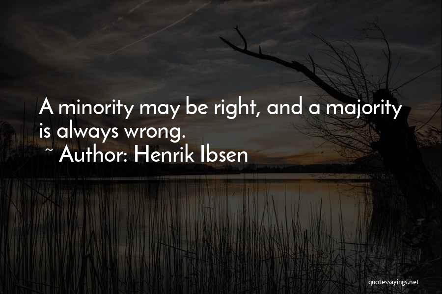 Henrik Ibsen Quotes: A Minority May Be Right, And A Majority Is Always Wrong.