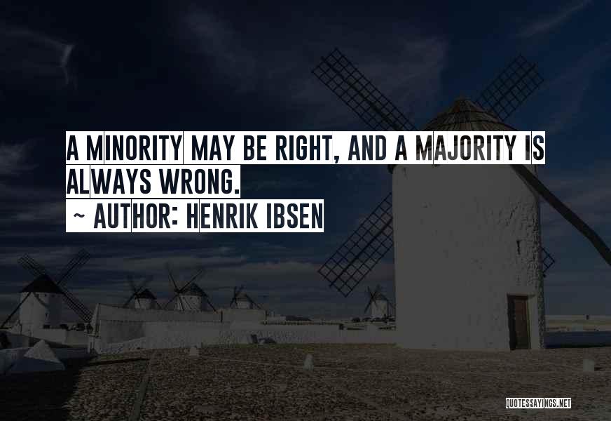 Henrik Ibsen Quotes: A Minority May Be Right, And A Majority Is Always Wrong.