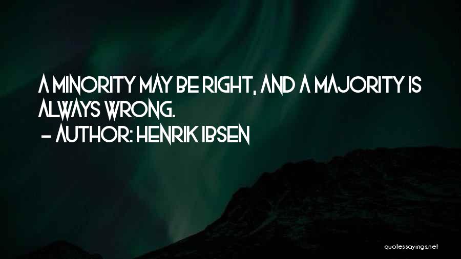 Henrik Ibsen Quotes: A Minority May Be Right, And A Majority Is Always Wrong.