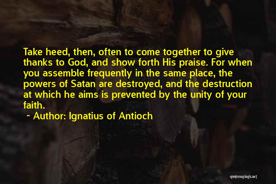 Ignatius Of Antioch Quotes: Take Heed, Then, Often To Come Together To Give Thanks To God, And Show Forth His Praise. For When You