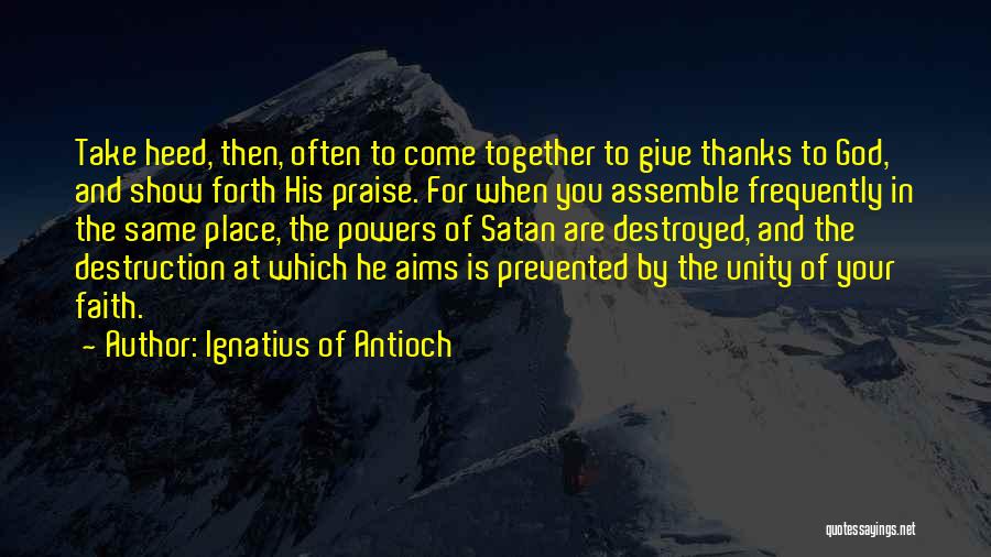 Ignatius Of Antioch Quotes: Take Heed, Then, Often To Come Together To Give Thanks To God, And Show Forth His Praise. For When You