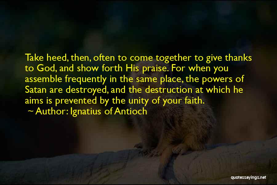 Ignatius Of Antioch Quotes: Take Heed, Then, Often To Come Together To Give Thanks To God, And Show Forth His Praise. For When You