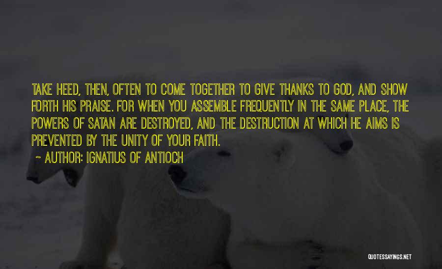 Ignatius Of Antioch Quotes: Take Heed, Then, Often To Come Together To Give Thanks To God, And Show Forth His Praise. For When You