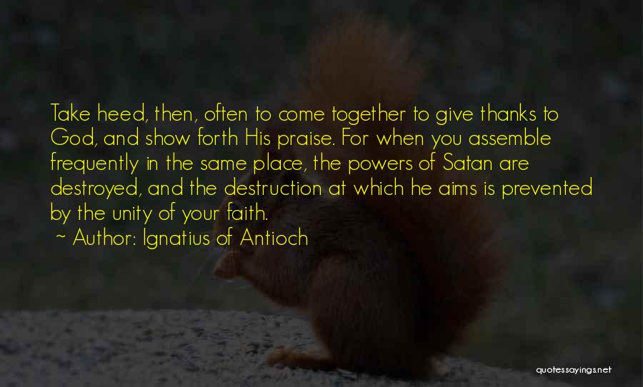 Ignatius Of Antioch Quotes: Take Heed, Then, Often To Come Together To Give Thanks To God, And Show Forth His Praise. For When You