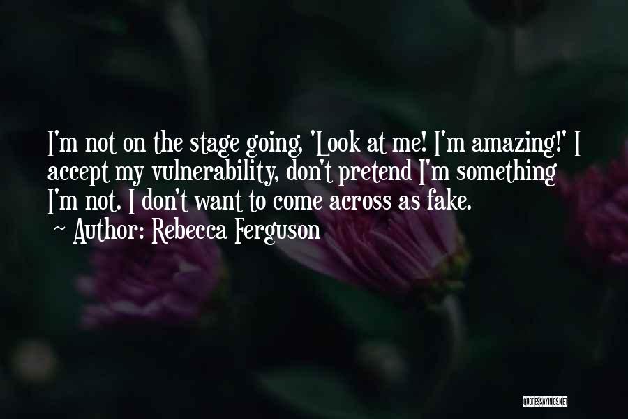 Rebecca Ferguson Quotes: I'm Not On The Stage Going, 'look At Me! I'm Amazing!' I Accept My Vulnerability, Don't Pretend I'm Something I'm