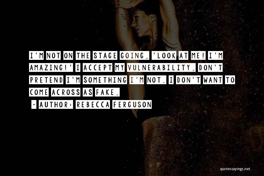 Rebecca Ferguson Quotes: I'm Not On The Stage Going, 'look At Me! I'm Amazing!' I Accept My Vulnerability, Don't Pretend I'm Something I'm