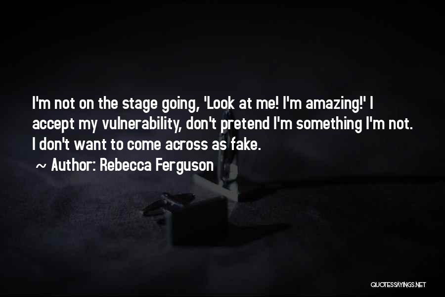 Rebecca Ferguson Quotes: I'm Not On The Stage Going, 'look At Me! I'm Amazing!' I Accept My Vulnerability, Don't Pretend I'm Something I'm