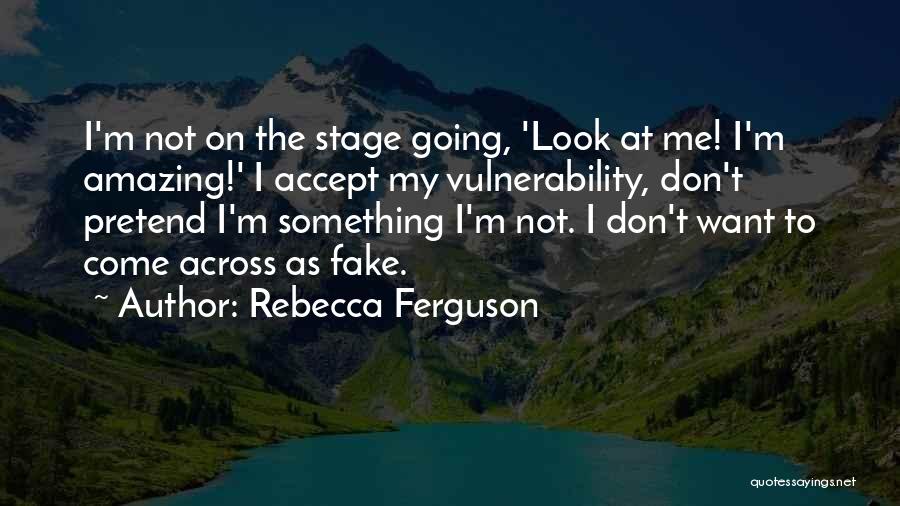 Rebecca Ferguson Quotes: I'm Not On The Stage Going, 'look At Me! I'm Amazing!' I Accept My Vulnerability, Don't Pretend I'm Something I'm