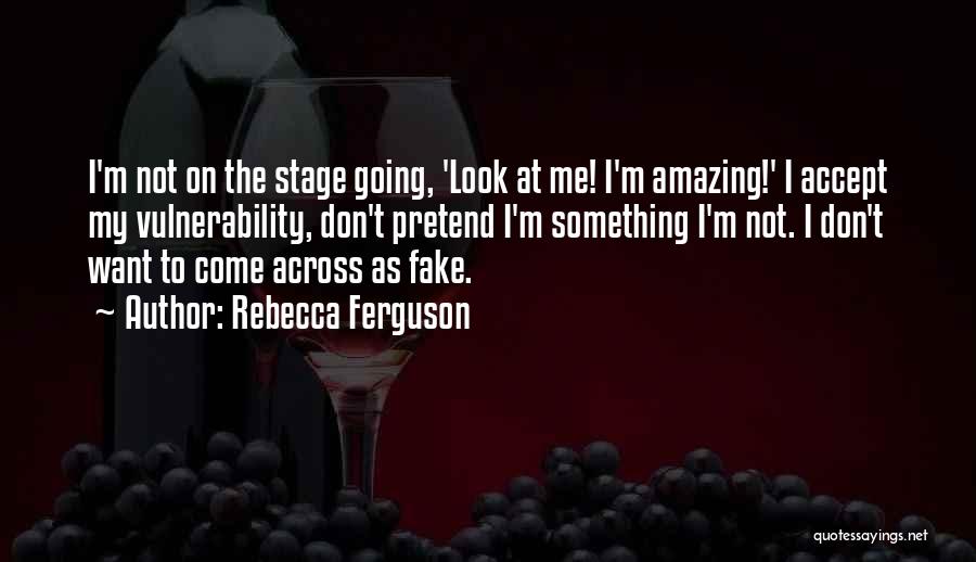 Rebecca Ferguson Quotes: I'm Not On The Stage Going, 'look At Me! I'm Amazing!' I Accept My Vulnerability, Don't Pretend I'm Something I'm