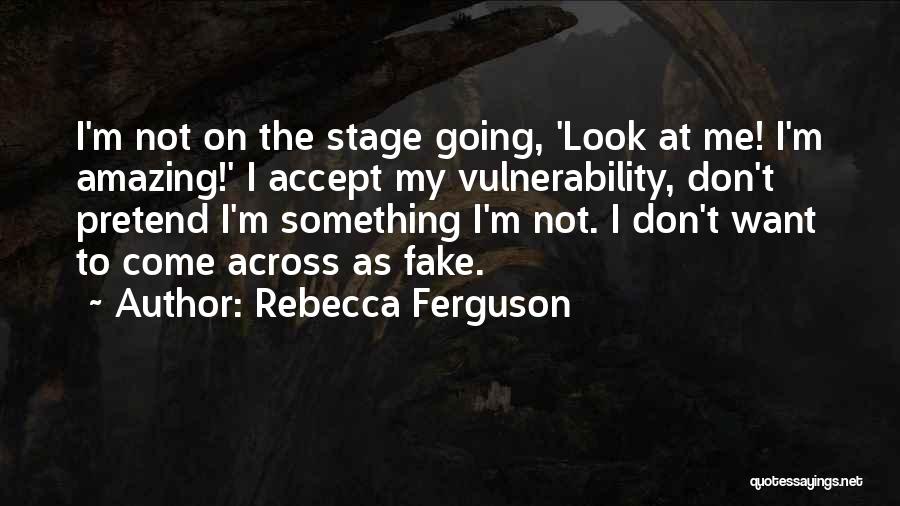 Rebecca Ferguson Quotes: I'm Not On The Stage Going, 'look At Me! I'm Amazing!' I Accept My Vulnerability, Don't Pretend I'm Something I'm