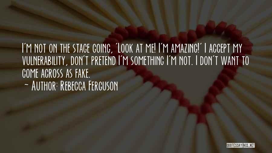 Rebecca Ferguson Quotes: I'm Not On The Stage Going, 'look At Me! I'm Amazing!' I Accept My Vulnerability, Don't Pretend I'm Something I'm