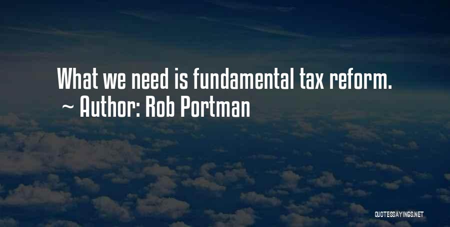 Rob Portman Quotes: What We Need Is Fundamental Tax Reform.