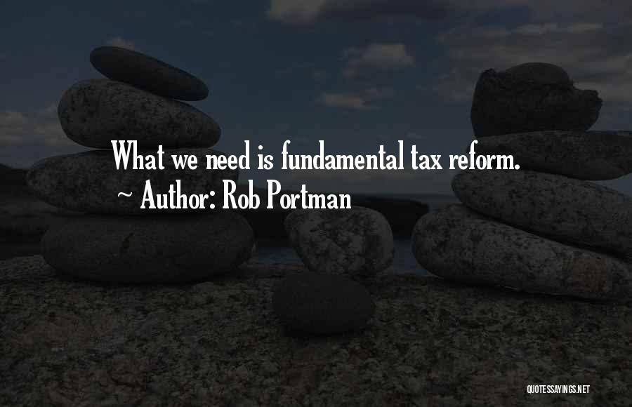 Rob Portman Quotes: What We Need Is Fundamental Tax Reform.