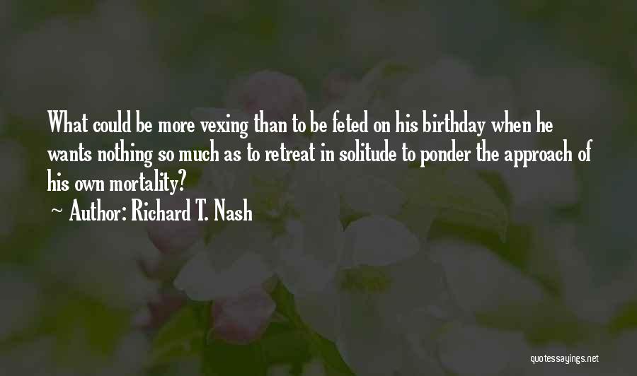 Richard T. Nash Quotes: What Could Be More Vexing Than To Be Feted On His Birthday When He Wants Nothing So Much As To