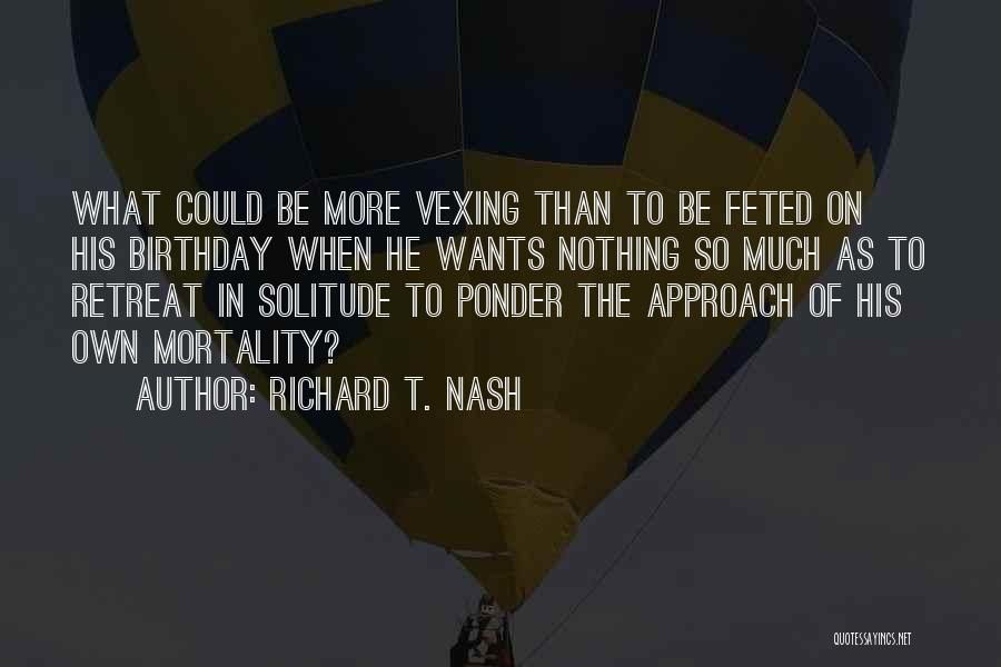 Richard T. Nash Quotes: What Could Be More Vexing Than To Be Feted On His Birthday When He Wants Nothing So Much As To