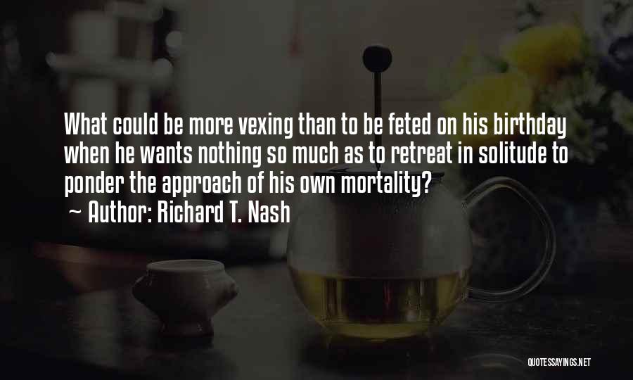 Richard T. Nash Quotes: What Could Be More Vexing Than To Be Feted On His Birthday When He Wants Nothing So Much As To