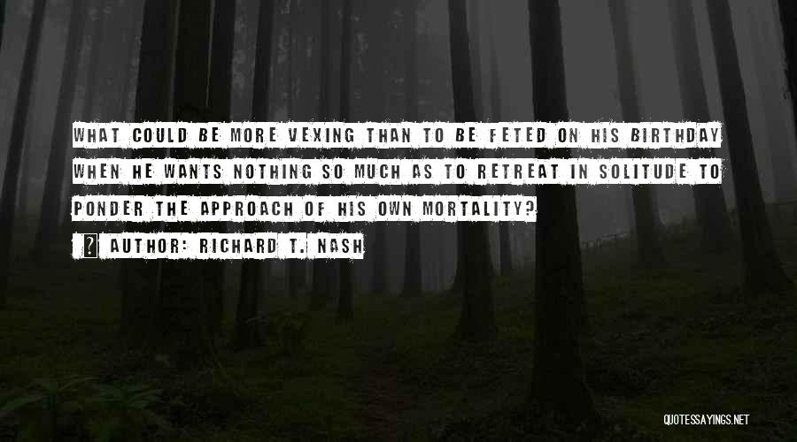 Richard T. Nash Quotes: What Could Be More Vexing Than To Be Feted On His Birthday When He Wants Nothing So Much As To