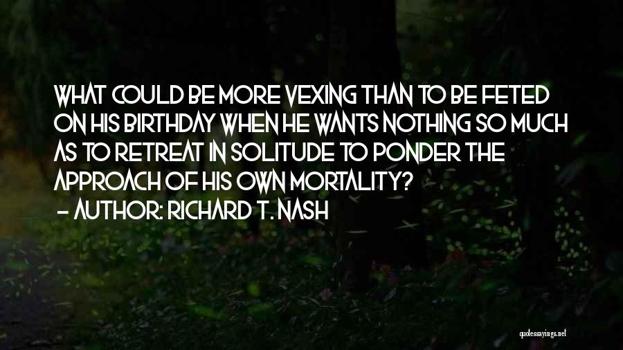 Richard T. Nash Quotes: What Could Be More Vexing Than To Be Feted On His Birthday When He Wants Nothing So Much As To