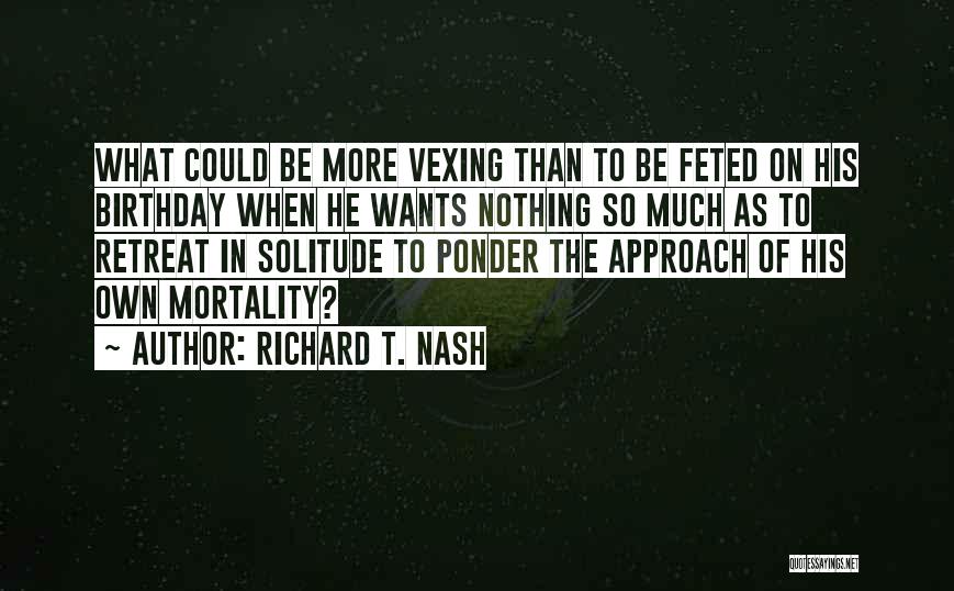 Richard T. Nash Quotes: What Could Be More Vexing Than To Be Feted On His Birthday When He Wants Nothing So Much As To