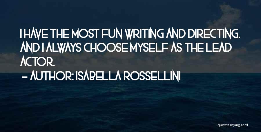Isabella Rossellini Quotes: I Have The Most Fun Writing And Directing. And I Always Choose Myself As The Lead Actor.